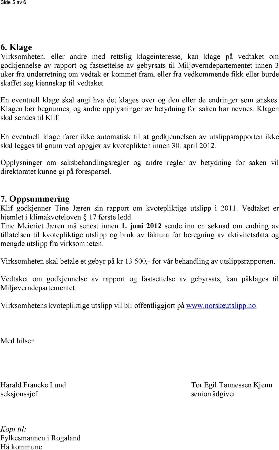 vedtak er kommet fram, eller fra vedkommende fikk eller burde skaffet seg kjennskap til vedtaket. En eventuell klage skal angi hva det klages over og den eller de endringer som ønskes.