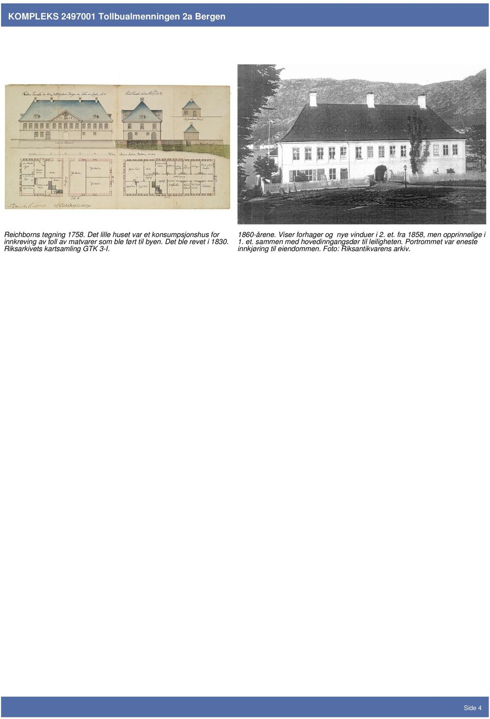 Det ble revet i 1830. Riksarkivets kartsamling GTK 3-I. 1860-årene. Viser forhager og nye vinduer i 2. et.