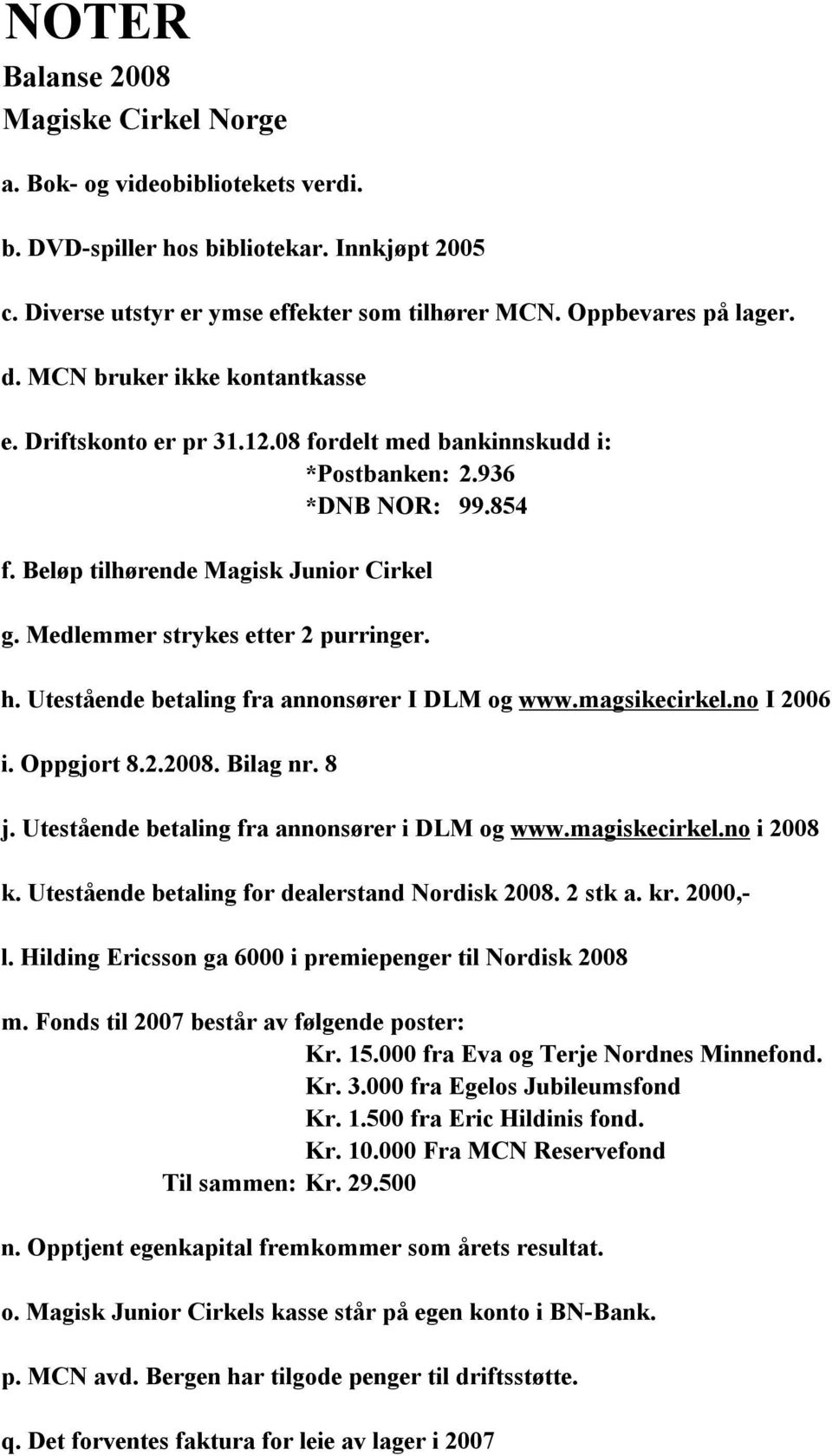 Medlemmer strykes etter 2 purringer. h. Utestående betaling fra annonsører I DLM og www.magsikecirkel.no I 2006 i. Oppgjort 8.2.2008. Bilag nr. 8 j. Utestående betaling fra annonsører i DLM og www.