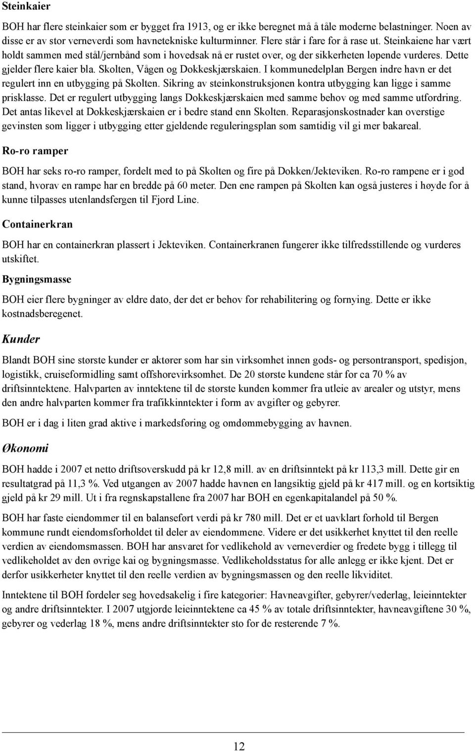 Skolten, Vågen og Dokkeskjærskaien. I kommunedelplan Bergen indre havn er det regulert inn en utbygging på Skolten. Sikring av steinkonstruksjonen kontra utbygging kan ligge i samme prisklasse.