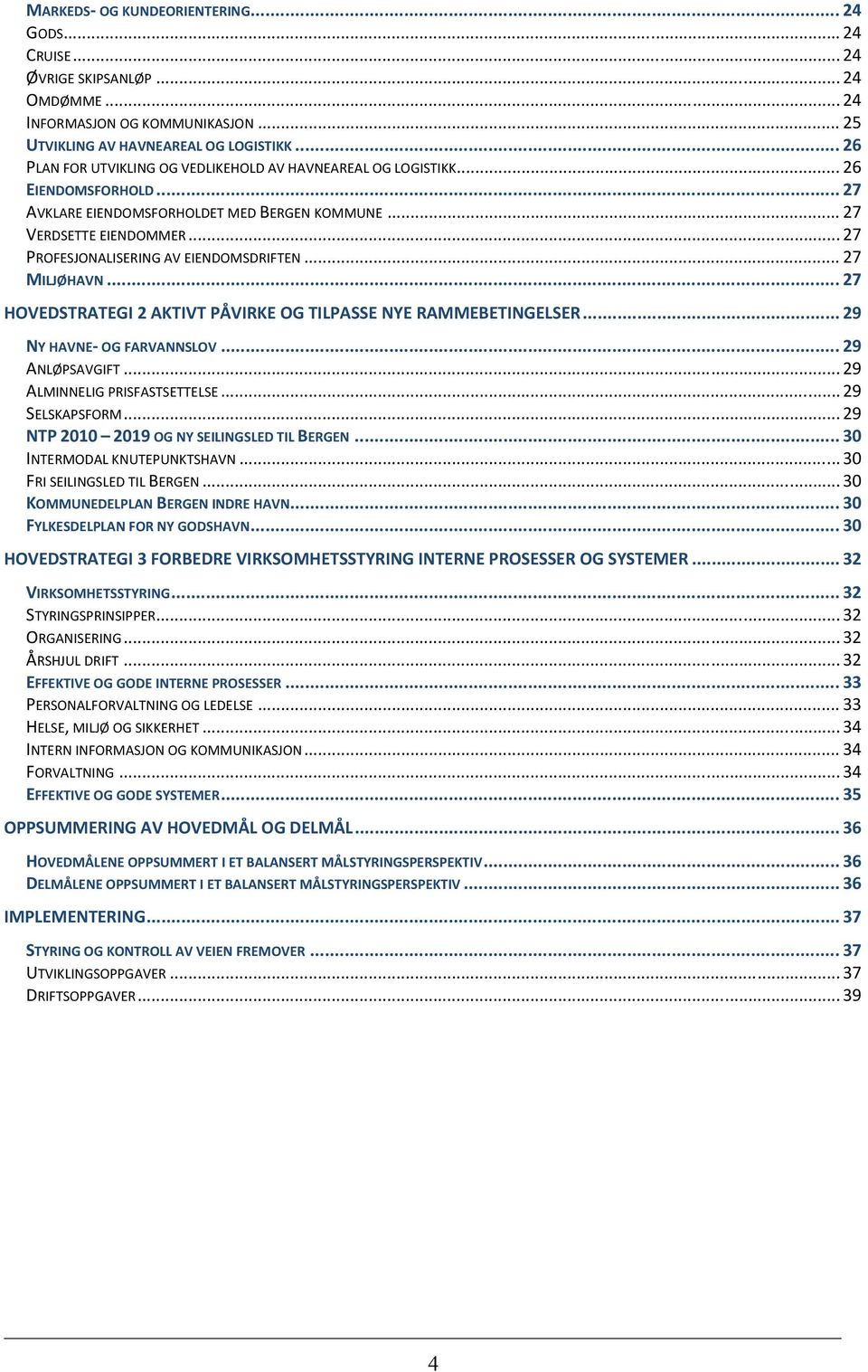 .. 27 PROFESJONALISERING AV EIENDOMSDRIFTEN... 27 MILJØHAVN... 27 HOVEDSTRATEGI 2 AKTIVT PÅVIRKE OG TILPASSE NYE RAMMEBETINGELSER... 29 NY HAVNE OG FARVANNSLOV... 29 ANLØPSAVGIFT.