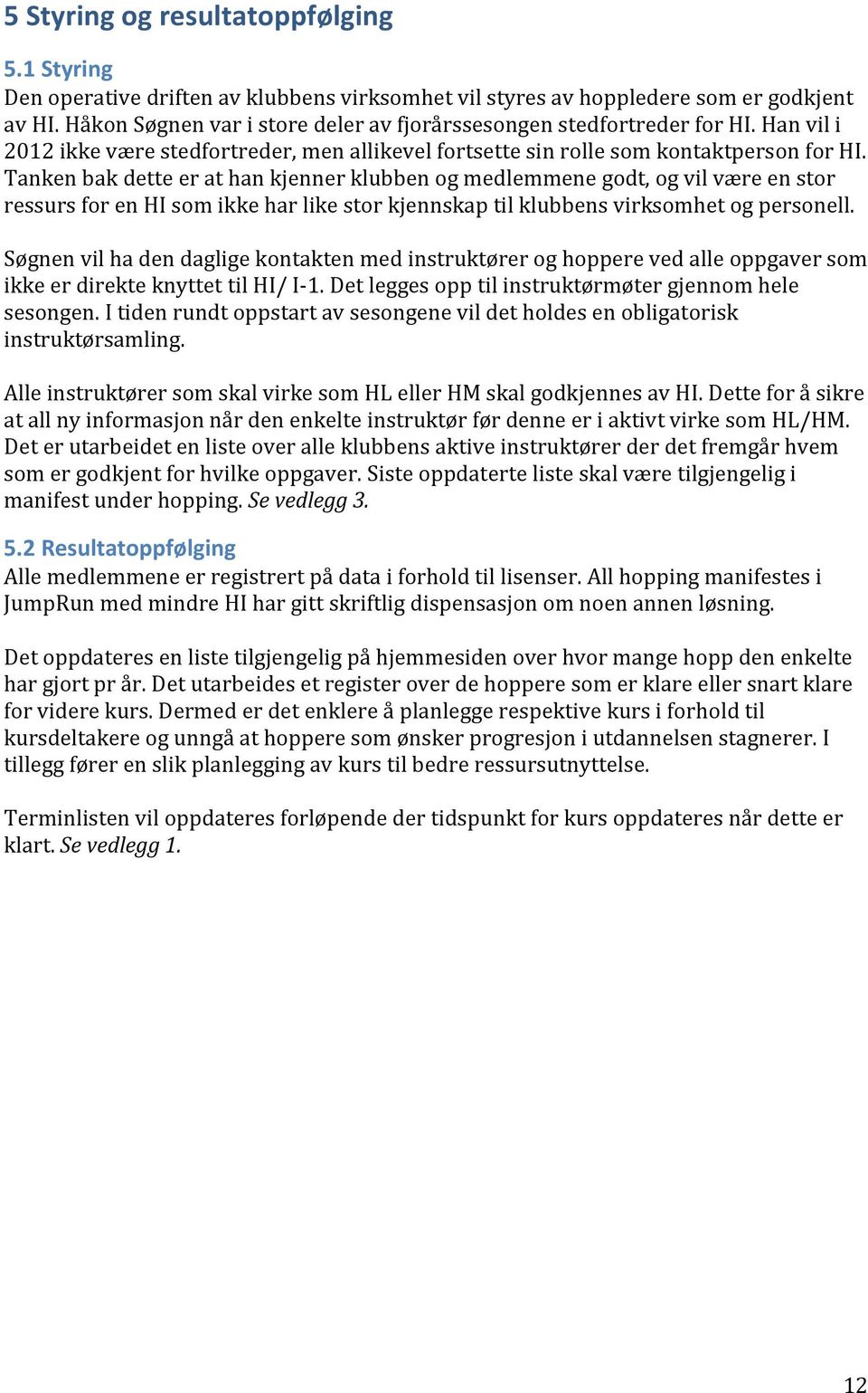 Tanken bak dette er at han kjenner klubben og medlemmene godt, og vil være en stor ressurs for en HI som ikke har like stor kjennskap til klubbens virksomhet og personell.