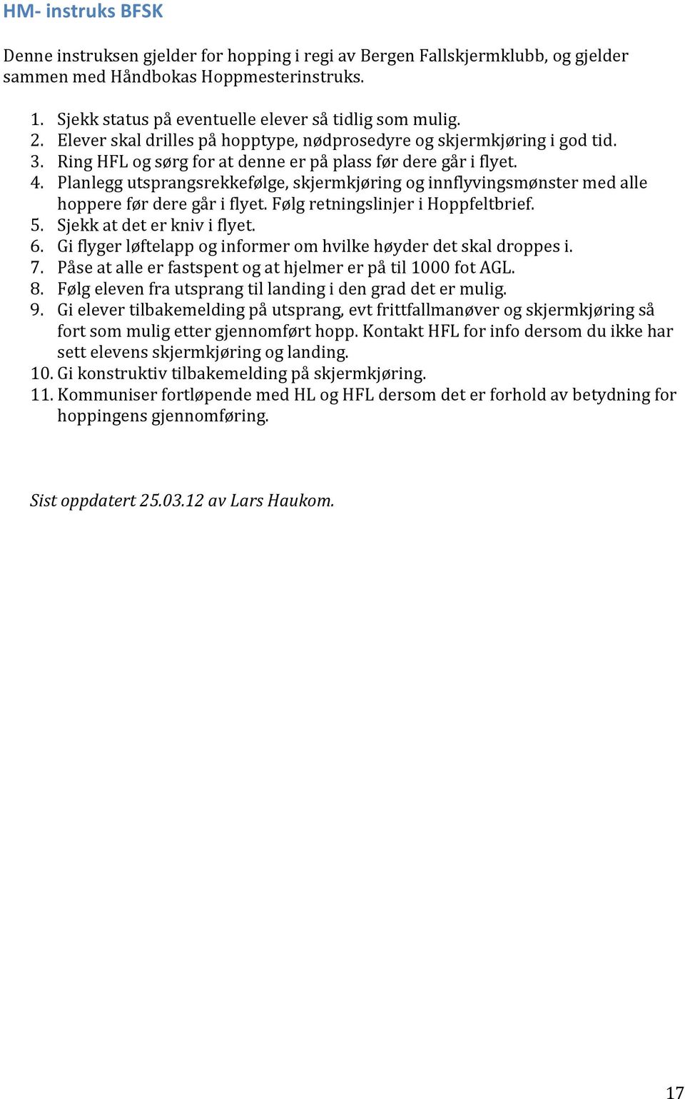 Planlegg utsprangsrekkefølge, skjermkjøring og innflyvingsmønster med alle hoppere før dere går i flyet. Følg retningslinjer i Hoppfeltbrief. 5. Sjekk at det er kniv i flyet. 6.