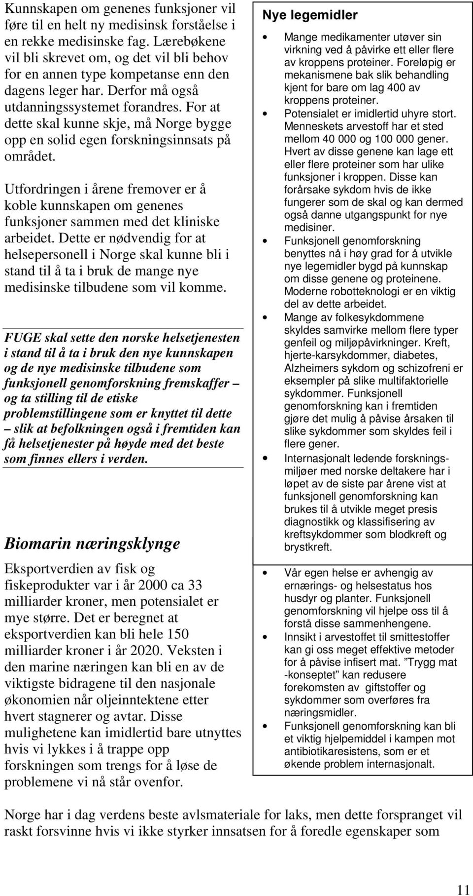 For at dette skal kunne skje, må Norge bygge opp en solid egen forskningsinnsats på området. Utfordringen i årene fremover er å koble kunnskapen om genenes funksjoner sammen med det kliniske arbeidet.