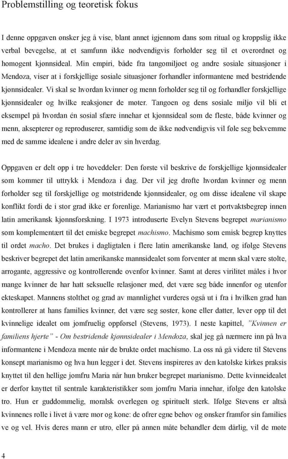 Min empiri, både fra tangomiljøet og andre sosiale situasjoner i Mendoza, viser at i forskjellige sosiale situasjoner forhandler informantene med bestridende kjønnsidealer.