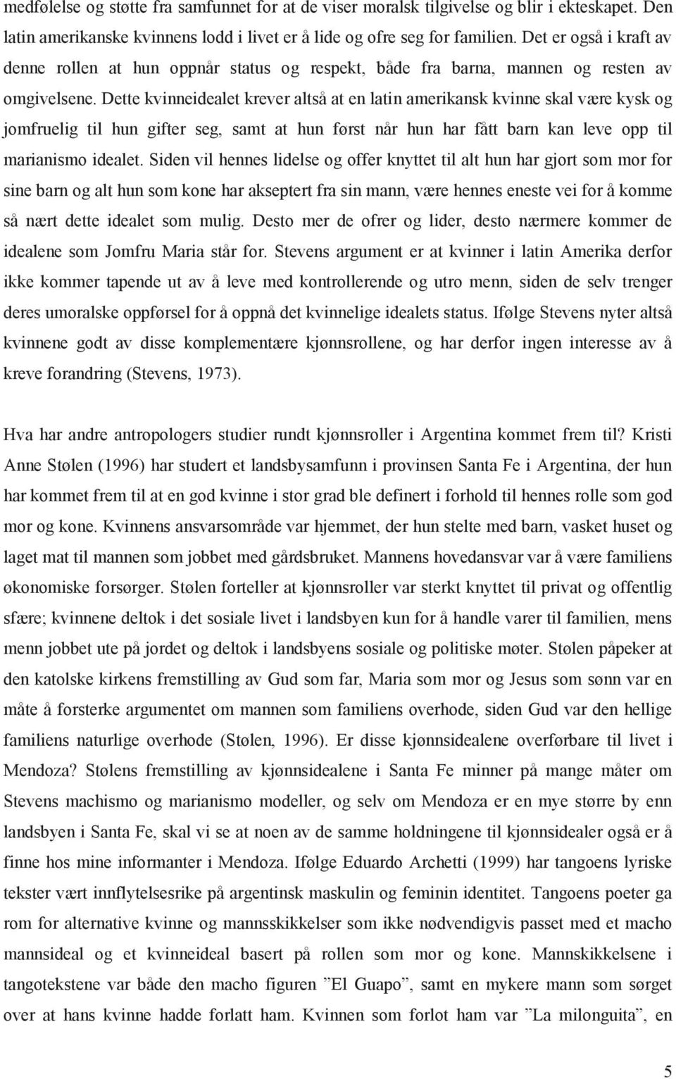 Dette kvinneidealet krever altså at en latin amerikansk kvinne skal være kysk og jomfruelig til hun gifter seg, samt at hun først når hun har fått barn kan leve opp til marianismo idealet.