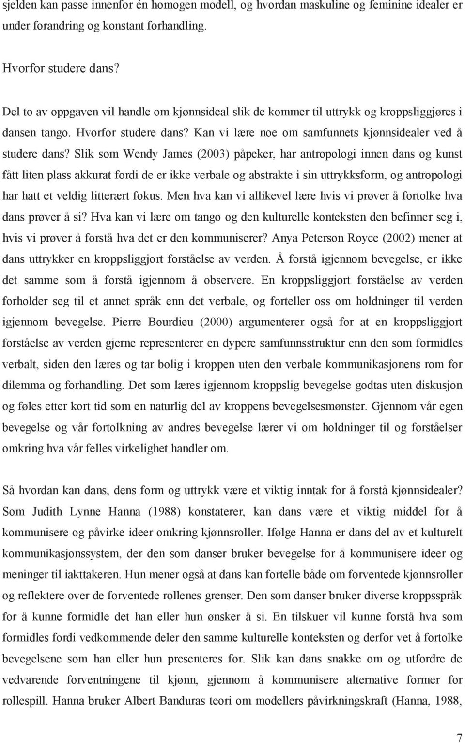 Slik som Wendy James (2003) påpeker, har antropologi innen dans og kunst fått liten plass akkurat fordi de er ikke verbale og abstrakte i sin uttrykksform, og antropologi har hatt et veldig litterært