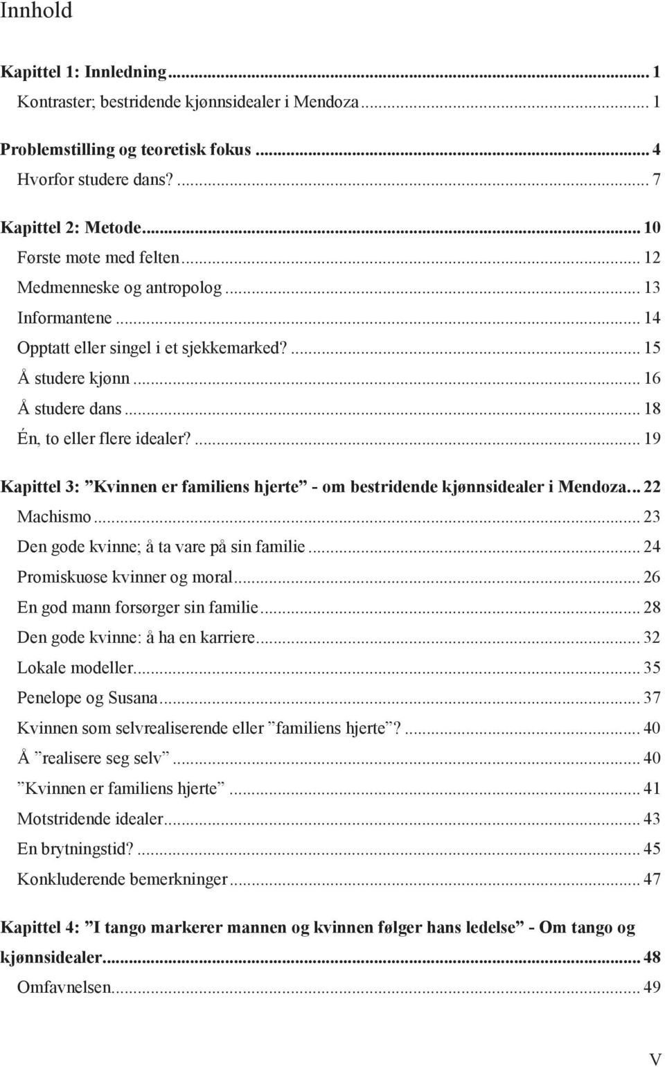 ... 19 Kapittel 3: Kvinnen er familiens hjerte - om bestridende kjønnsidealer i Mendoza... 22 Machismo... 23 Den gode kvinne; å ta vare på sin familie... 24 Promiskuøse kvinner og moral.