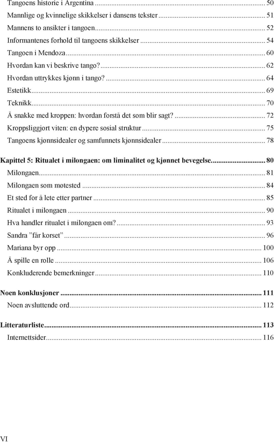 ... 72 Kroppsliggjort viten: en dypere sosial struktur... 75 Tangoens kjønnsidealer og samfunnets kjønnsidealer... 78 Kapittel 5: Ritualet i milongaen: om liminalitet og kjønnet bevegelse.