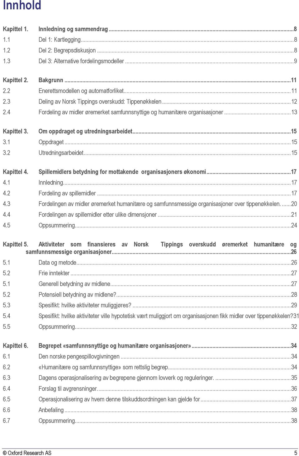 Om oppdraget og utredningsarbeidet...15 3.1 Oppdraget... 15 3.2 Utredningsarbeidet... 15 Kapittel 4. Spillemidlers betydning for mottakende organisasjoners økonomi...17 4.1 Innledning... 17 4.