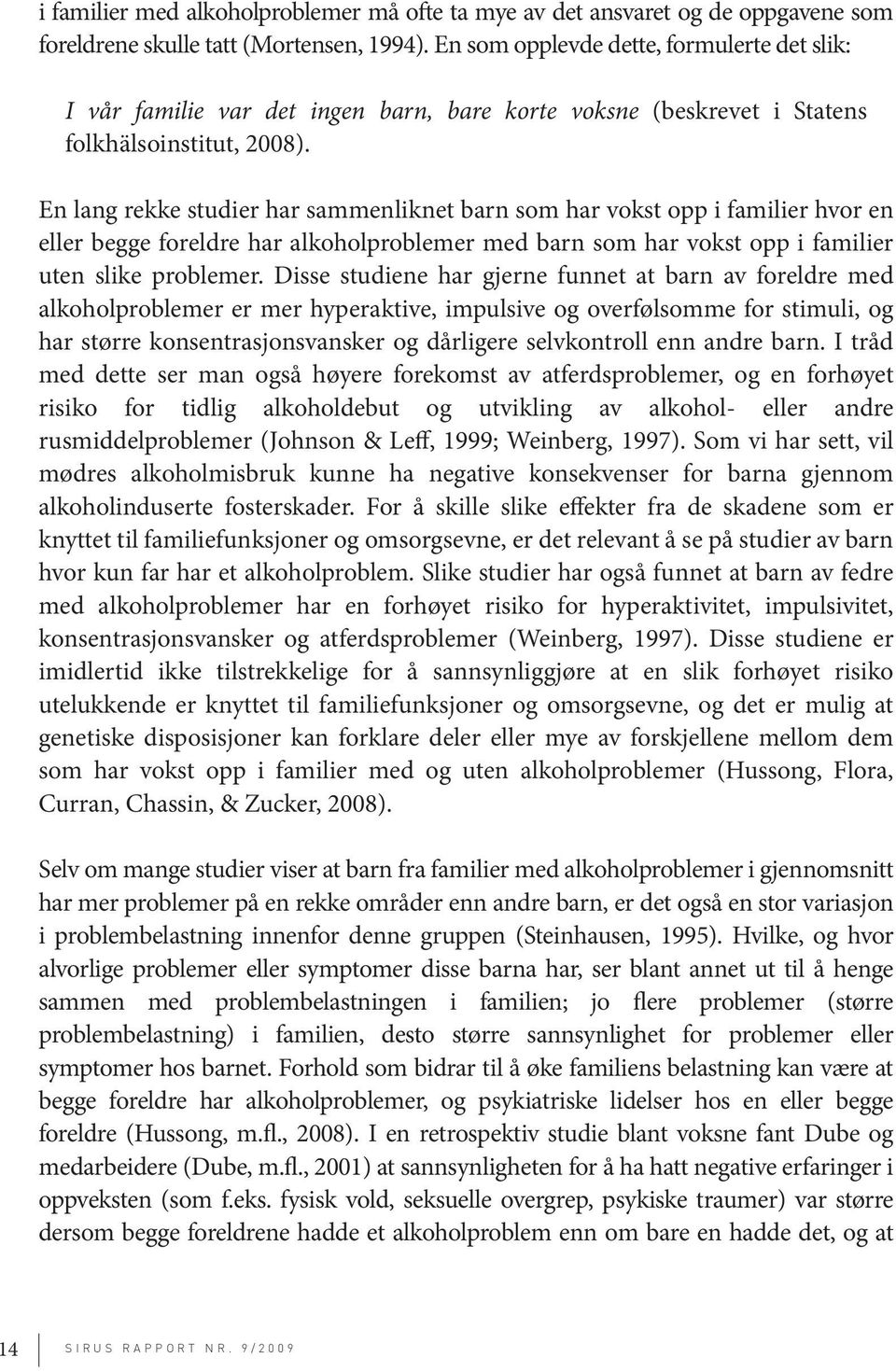 En lang rekke studier har sammenliknet barn som har vokst opp i familier hvor en eller begge foreldre har alkoholproblemer med barn som har vokst opp i familier uten slike problemer.