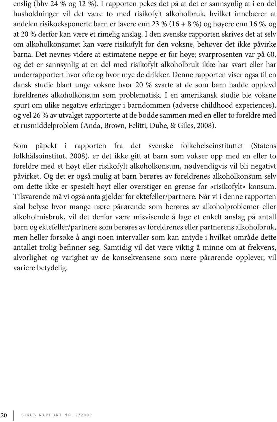 høyere enn 16 %, og at 20 % derfor kan være et rimelig anslag. I den svenske rapporten skrives det at selv om alkoholkonsumet kan være risikofylt for den voksne, behøver det ikke påvirke barna.
