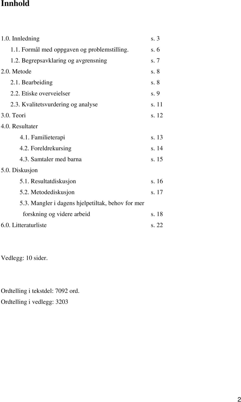 14 4.3. Samtaler med barna s. 15 5.0. Diskusjon 5.1. Resultatdiskusjon s. 16 5.2. Metodediskusjon s. 17 5.3. Mangler i dagens hjelpetiltak, behov for mer forskning og videre arbeid s.