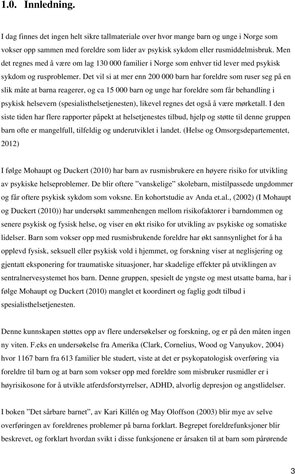 Det vil si at mer enn 200 000 barn har foreldre som ruser seg på en slik måte at barna reagerer, og ca 15 000 barn og unge har foreldre som får behandling i psykisk helsevern