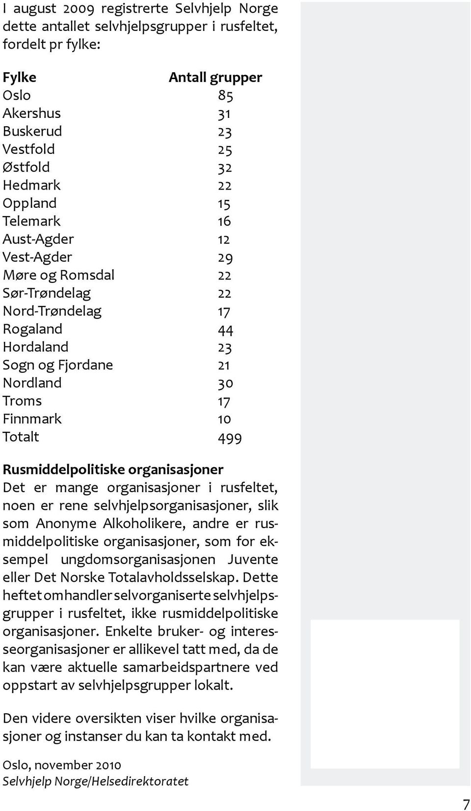 Det er mange organisasjoner i rusfeltet, noen er rene selvhjelpsorganisasjoner, slik som Anonyme Alkoholikere, andre er rusmiddelpolitiske organisasjoner, som for eksempel ungdomsorganisasjonen