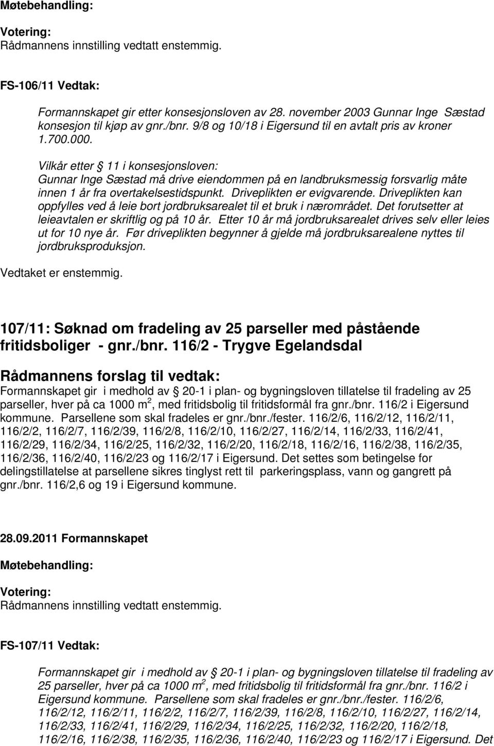 Vilkår etter 11 i konsesjonsloven: Gunnar Inge Sæstad må drive eiendommen på en landbruksmessig forsvarlig måte innen 1 år fra overtakelsestidspunkt. Driveplikten er evigvarende.