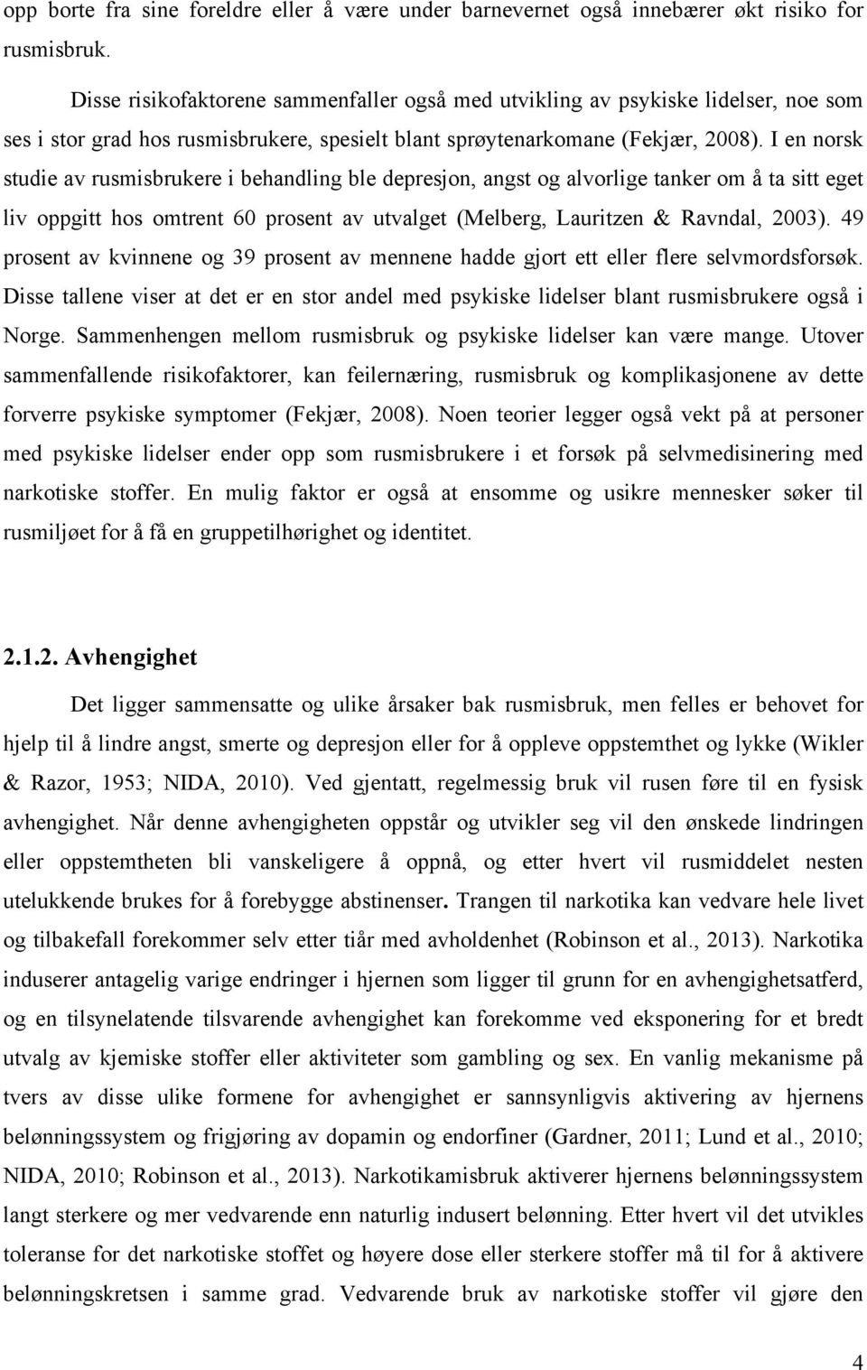 I en norsk studie av rusmisbrukere i behandling ble depresjon, angst og alvorlige tanker om å ta sitt eget liv oppgitt hos omtrent 60 prosent av utvalget (Melberg, Lauritzen & Ravndal, 2003).