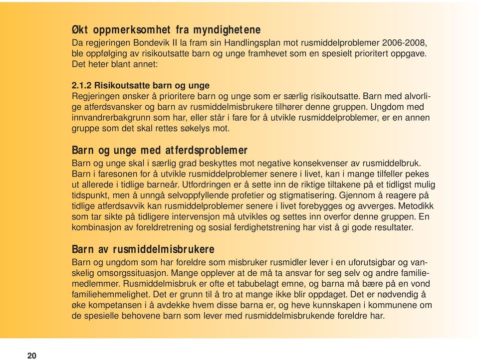 Barn med alvorlige atferdsvansker og barn av rusmiddelmisbrukere tilhører denne gruppen.