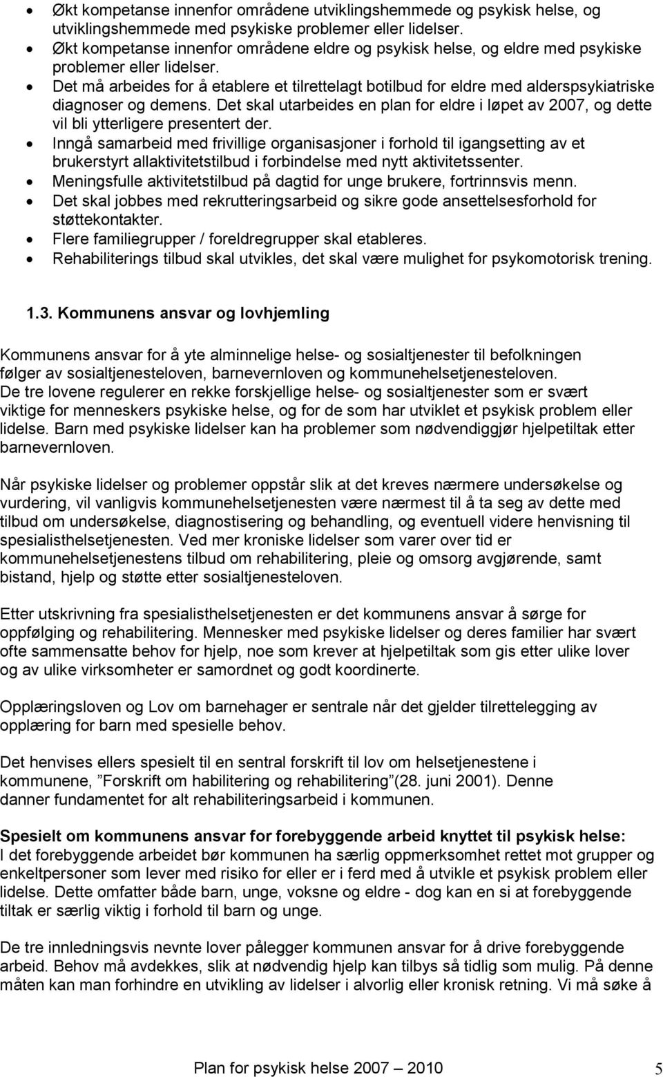 Det må arbeides for å etablere et tilrettelagt botilbud for eldre med alderspsykiatriske diagnoser og demens.