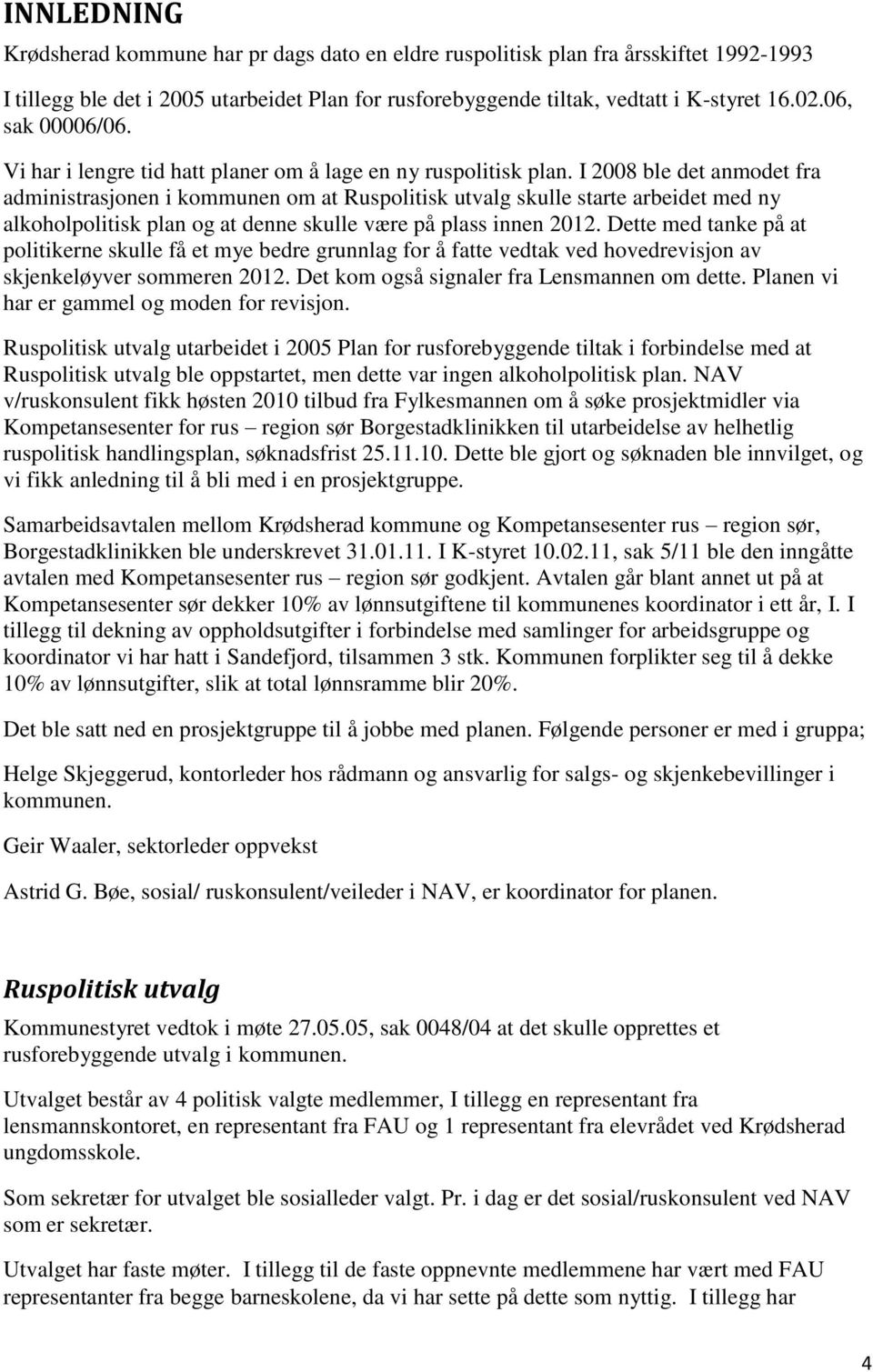 I 2008 ble det anmodet fra administrasjonen i kommunen om at Ruspolitisk utvalg skulle starte arbeidet med ny alkoholpolitisk plan og at denne skulle være på plass innen 2012.