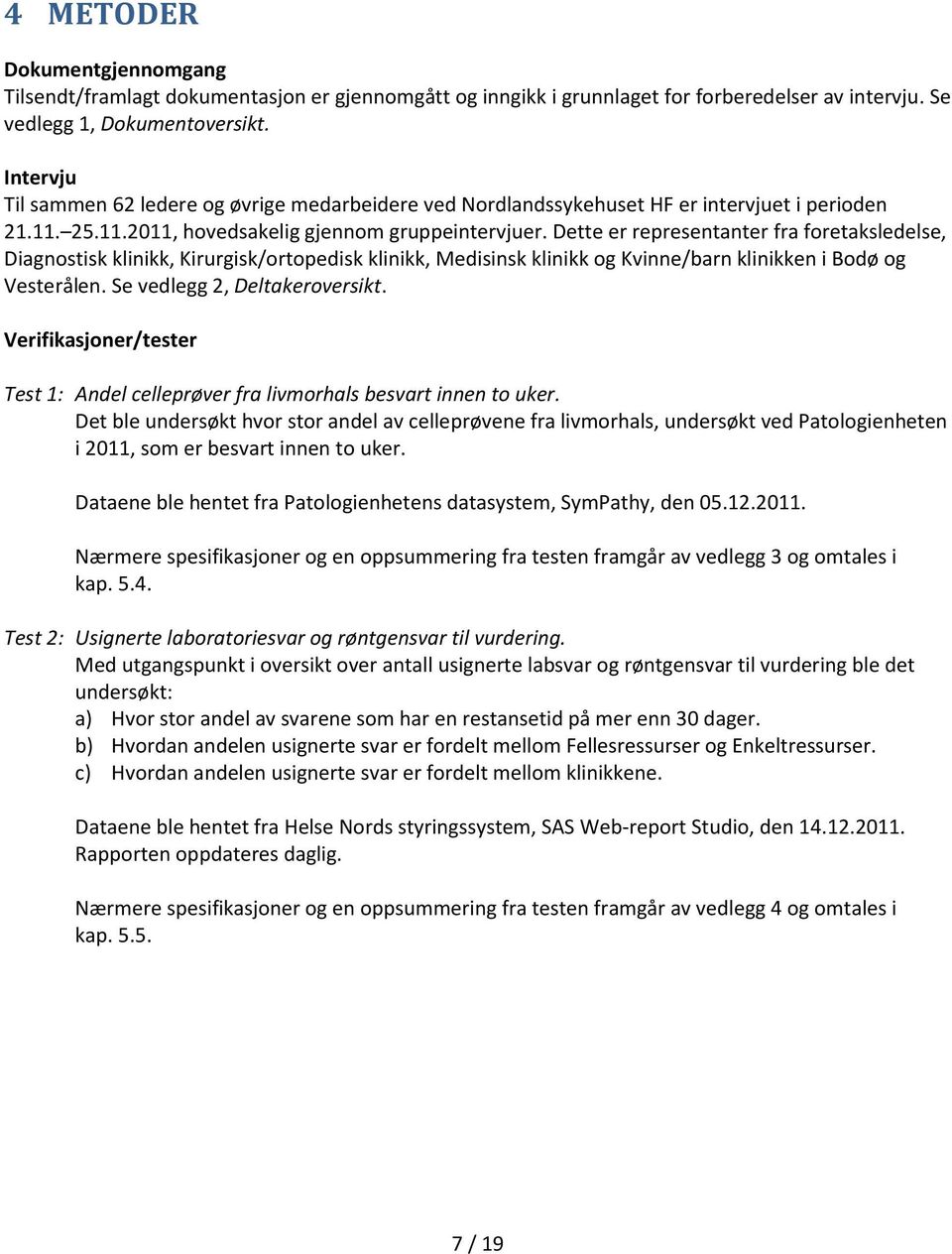 Dette er representanter fra foretaksledelse, Diagnostisk klinikk, Kirurgisk/ortopedisk klinikk, Medisinsk klinikk og Kvinne/barn klinikken i Bodø og Vesterålen. Se vedlegg 2, Deltakeroversikt.