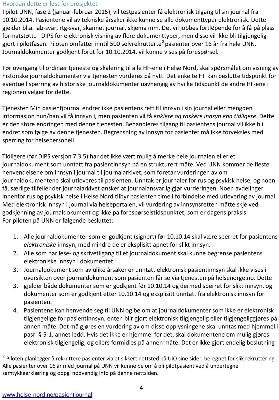 Det vil jobbes fortløpende for å få på plass formatstøtte i DIPS for elektronisk visning av flere dokumenttyper, men disse vil ikke bli tilgjengeliggjort i pilotfasen.