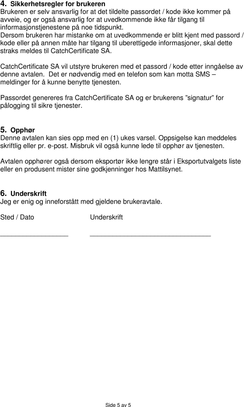 Dersom brukeren har mistanke om at uvedkommende er blitt kjent med passord / kode eller på annen måte har tilgang til uberettigede informasjoner, skal dette straks meldes til CatchCertificate SA.