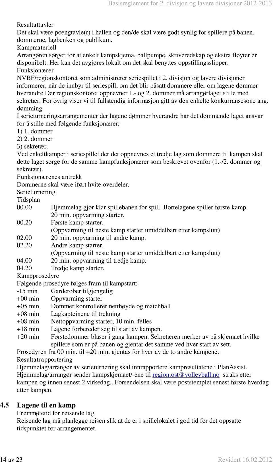 Funksjonærer NVBF/regionskontoret som administrerer seriespillet i 2. divisjon og lavere divisjoner informerer, når de innbyr til seriespill, om det blir påsatt dommere eller om ene dømmer hverandre.