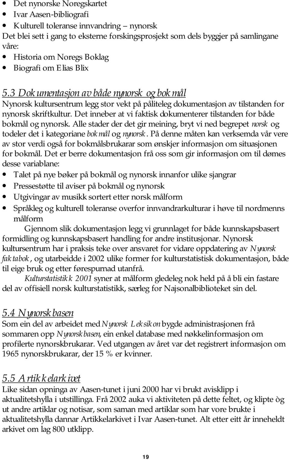 Det inneber at vi faktisk dokumenterer tilstanden for både bokmål og nynorsk. Alle stader der det gir meining, bryt vi ned begrepet norsk og todeler det i kategoriane bokmål og nynorsk.