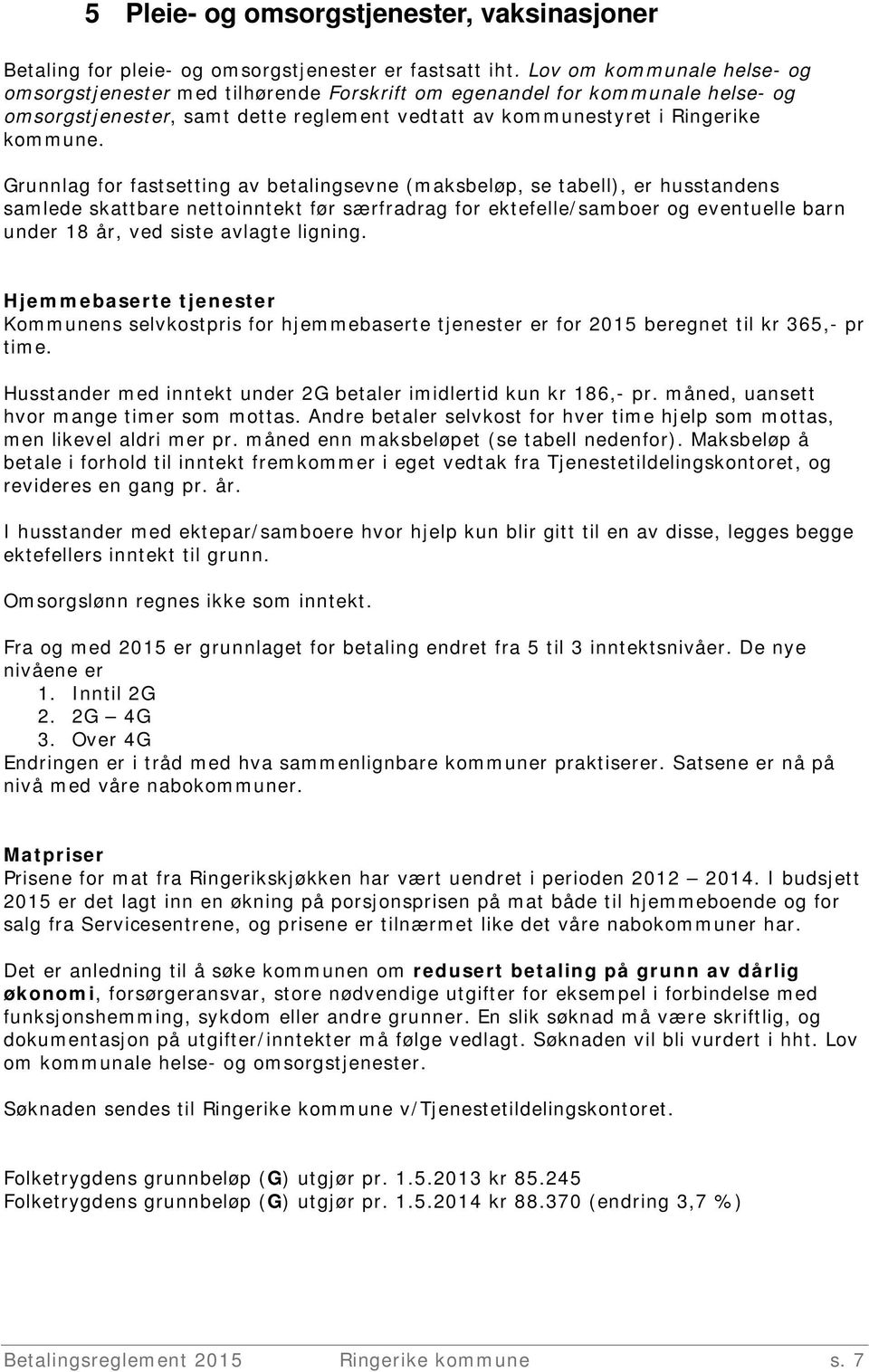 Grunnlag for fastsetting av betalingsevne (maksbeløp, se tabell), er husstandens samlede skattbare nettoinntekt før særfradrag for ektefelle/samboer og eventuelle barn under 18 år, ved siste avlagte