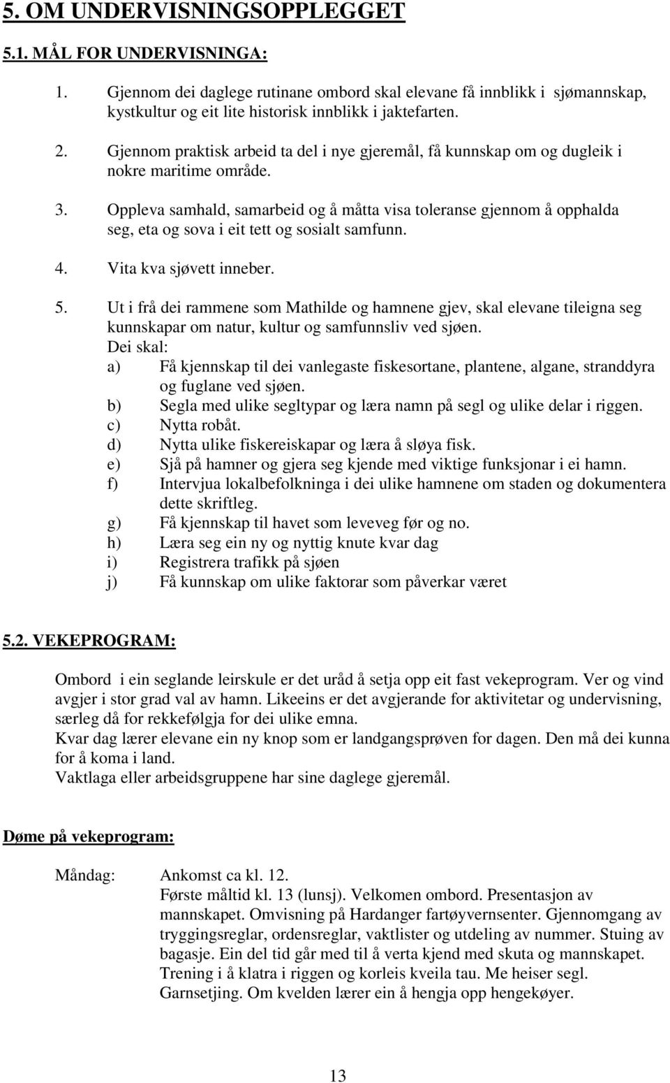 Oppleva samhald, samarbeid og å måtta visa toleranse gjennom å opphalda seg, eta og sova i eit tett og sosialt samfunn. 4. Vita kva sjøvett inneber. 5.