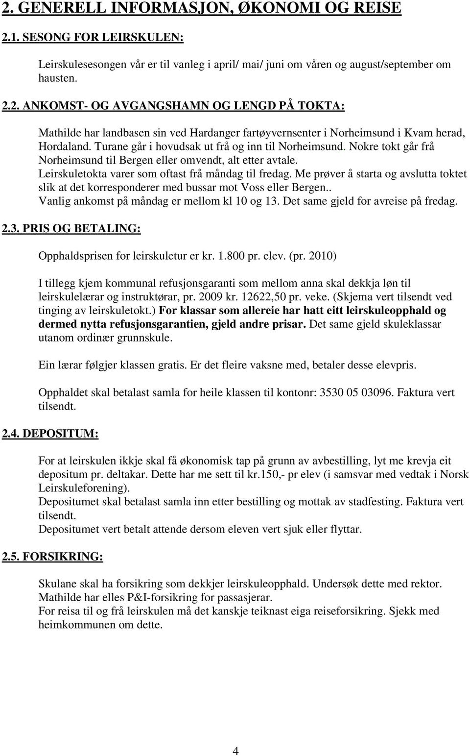 Me prøver å starta og avslutta toktet slik at det korresponderer med bussar mot Voss eller Bergen.. Vanlig ankomst på måndag er mellom kl 10 og 13.