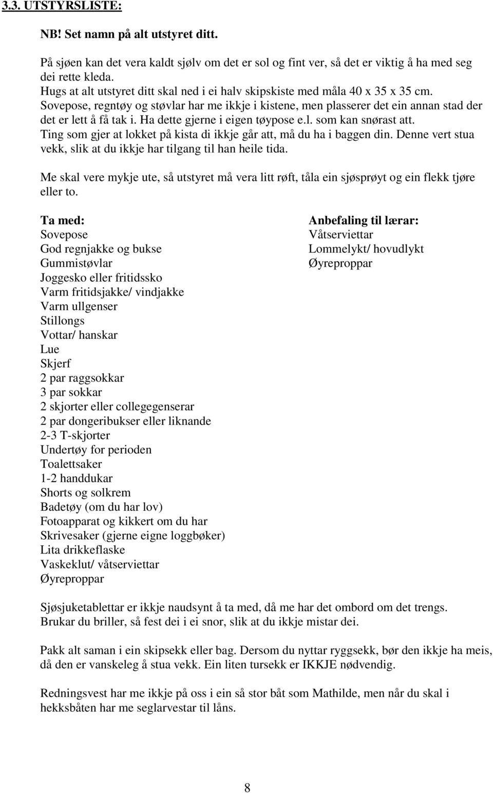 Ha dette gjerne i eigen tøypose e.l. som kan snørast att. Ting som gjer at lokket på kista di ikkje går att, må du ha i baggen din.