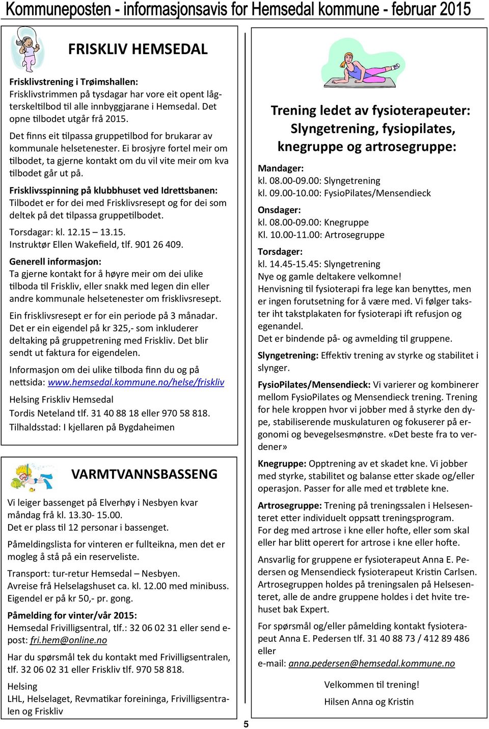 Frisklivsspinning på klubbhuset ved Idre0sbanen: Tilbodet er for dei med Frisklivsresept og for dei som deltek på det!lpassa gruppe!lbodet. Torsdagar: kl. 12.15 13.15. Instruktør Ellen Wakefield, tlf.