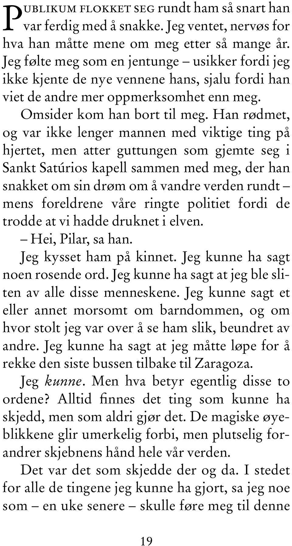 Han rødmet, og var ikke lenger mannen med viktige ting på hjertet, men atter guttungen som gjemte seg i Sankt Satúrios kapell sammen med meg, der han snakket om sin drøm om å vandre verden rundt mens