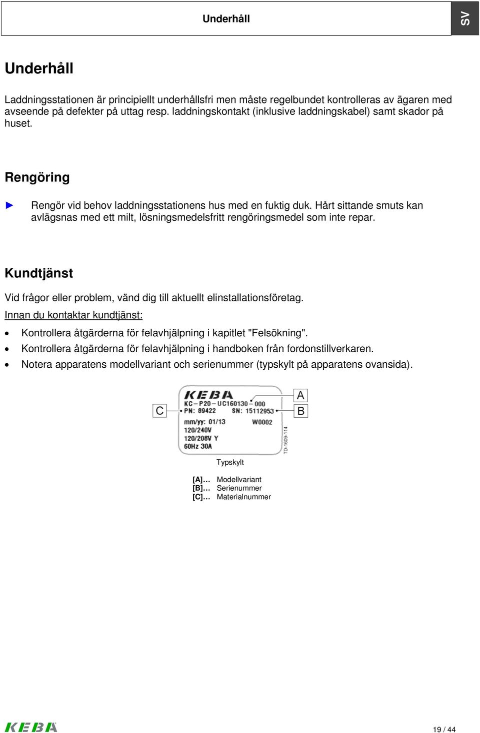 Hårt sittande smuts kan avlägsnas med ett milt, lösningsmedelsfritt rengöringsmedel som inte repar. Kundtjänst Vid frågor eller problem, vänd dig till aktuellt elinstallationsföretag.