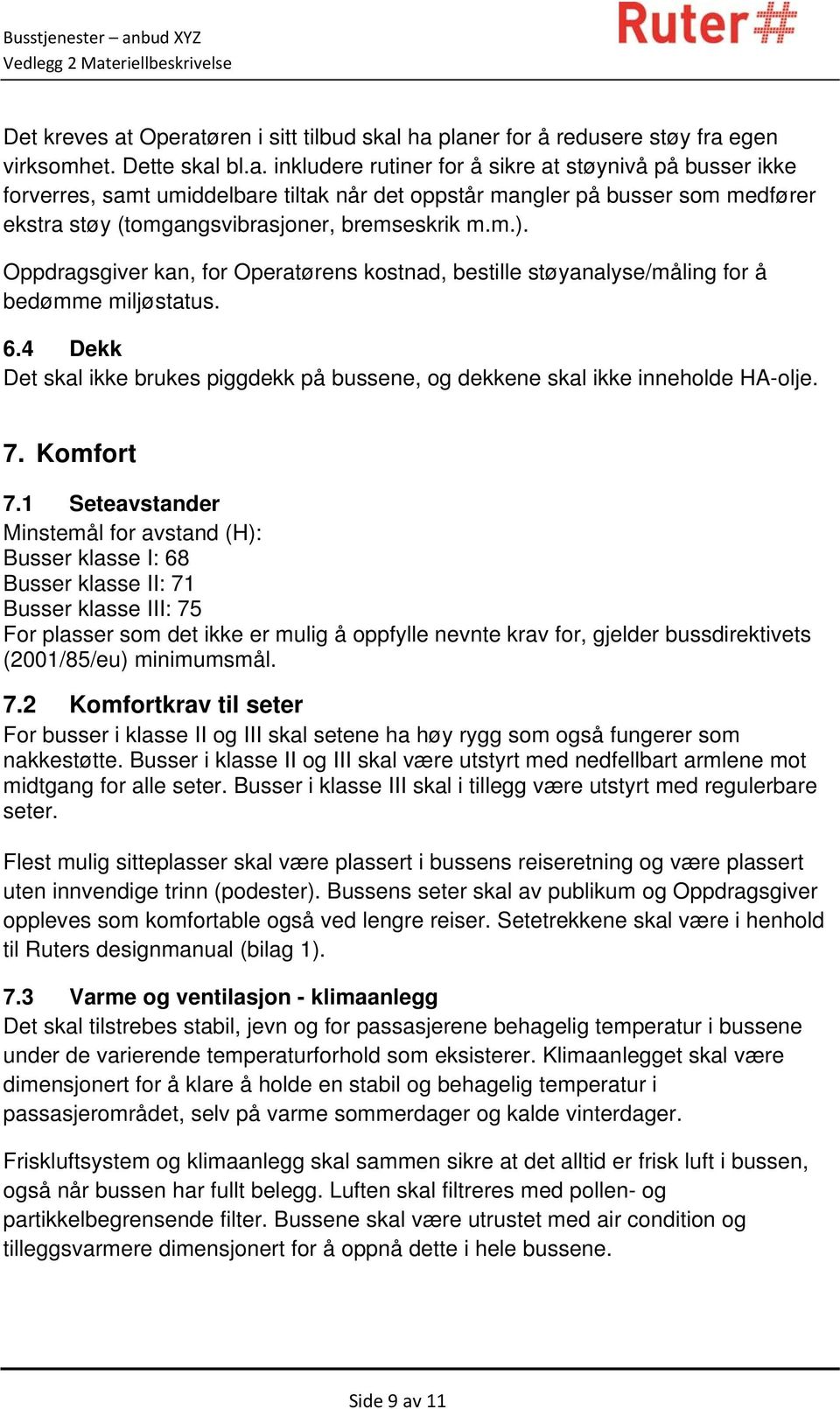 m.). Oppdragsgiver kan, for Operatørens kostnad, bestille støyanalyse/måling for å bedømme miljøstatus. 6.4 Dekk Det skal ikke brukes piggdekk på bussene, og dekkene skal ikke inneholde HA-olje. 7.