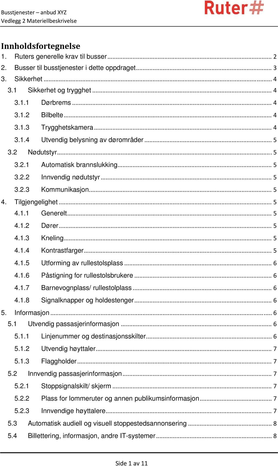 Tilgjengelighet... 5 4.1.1 Generelt... 5 4.1.2 Dører... 5 4.1.3 Kneling... 5 4.1.4 Kontrastfarger... 5 4.1.5 Utforming av rullestolsplass... 6 4.1.6 Påstigning for rullestolsbrukere... 6 4.1.7 Barnevognplass/ rullestolplass.