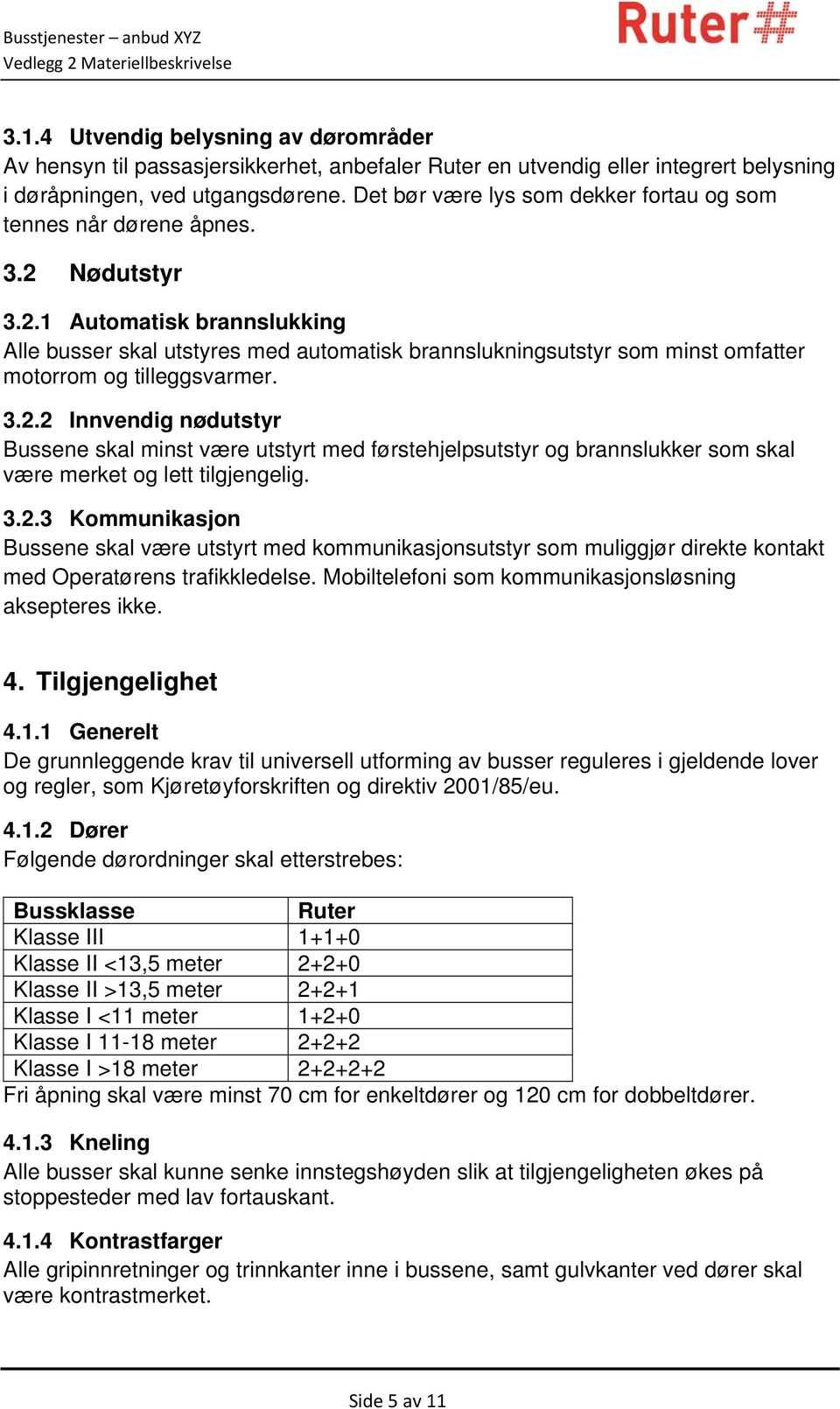 Nødutstyr 3.2.1 Automatisk brannslukking Alle busser skal utstyres med automatisk brannslukningsutstyr som minst omfatter motorrom og tilleggsvarmer. 3.2.2 Innvendig nødutstyr Bussene skal minst være utstyrt med førstehjelpsutstyr og brannslukker som skal være merket og lett tilgjengelig.