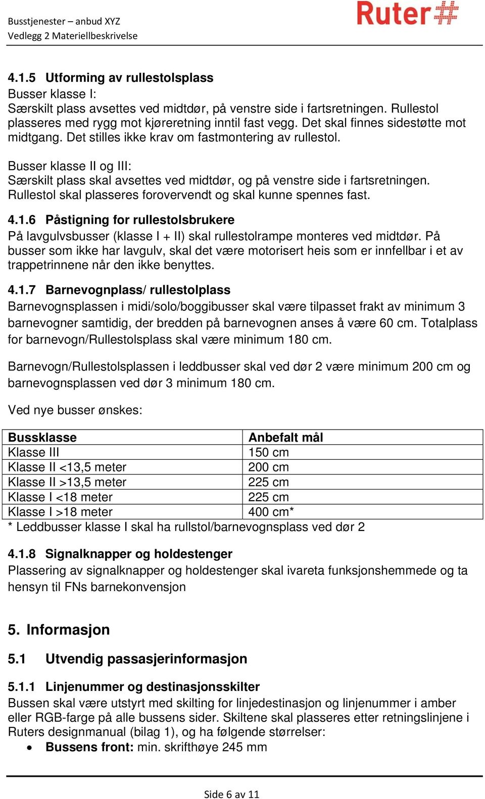 Rullestol skal plasseres forovervendt og skal kunne spennes fast. 4.1.6 Påstigning for rullestolsbrukere På lavgulvsbusser (klasse I + II) skal rullestolrampe monteres ved midtdør.