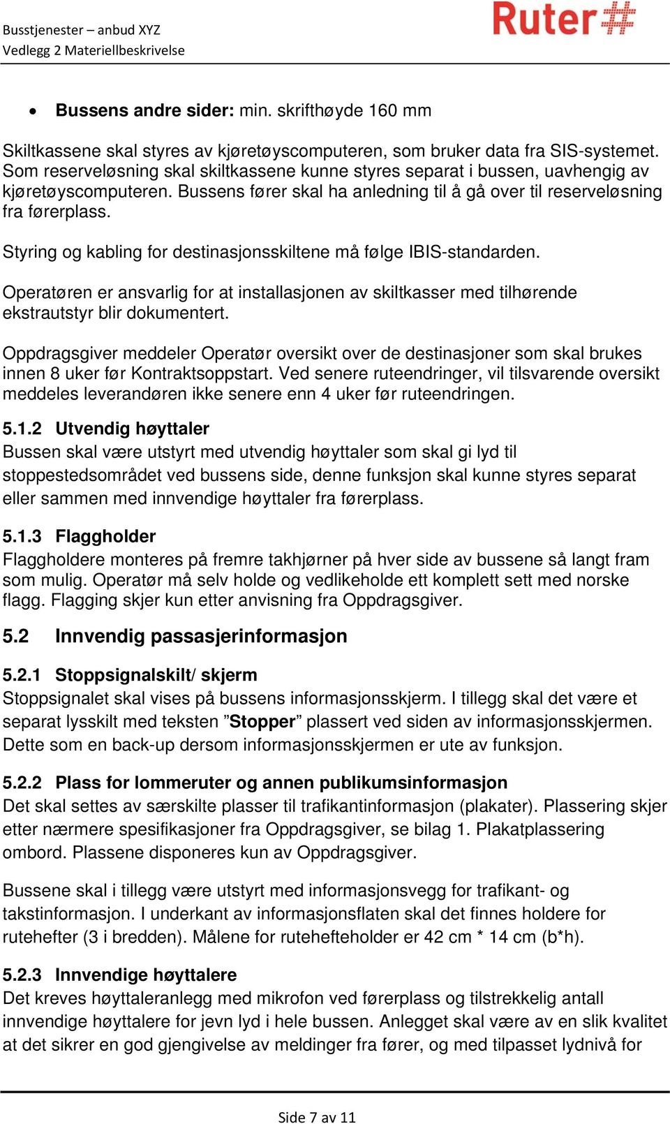 Styring og kabling for destinasjonsskiltene må følge IBIS-standarden. Operatøren er ansvarlig for at installasjonen av skiltkasser med tilhørende ekstrautstyr blir dokumentert.