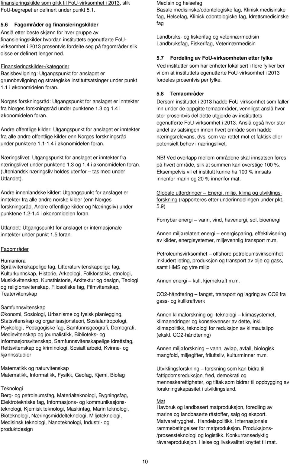 slik disse er definert lenger ned. Finansieringskilder-/kategorier Basisbevilgning: Utgangspunkt for anslaget er grunnbevilgning og strategiske instituttsatsinger under punkt 1.1 i økonomidelen foran.