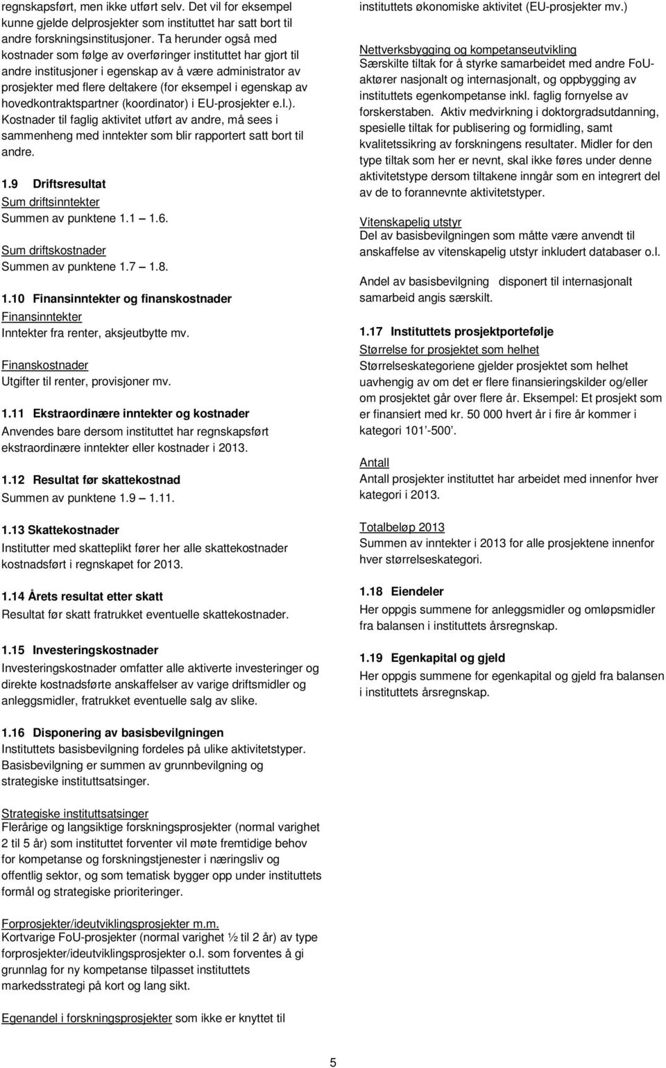 hovedkontraktspartner (koordinator) i EU-prosjekter e.l.). Kostnader til faglig aktivitet utført av andre, må sees i sammenheng med inntekter som blir rapportert satt bort til andre. 1.