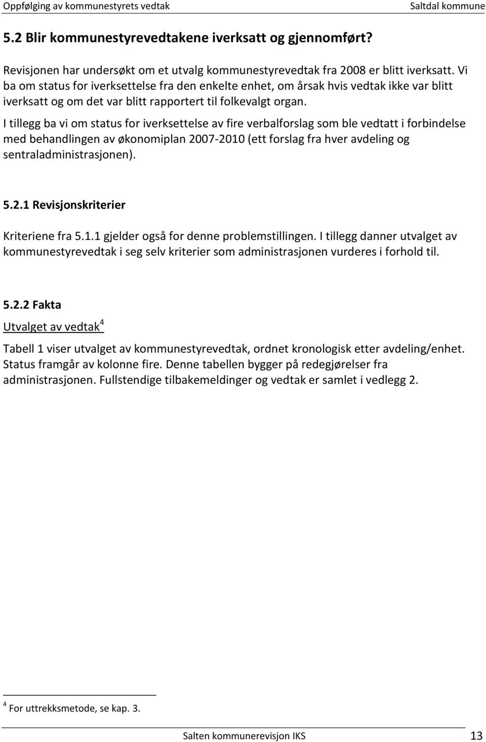 I tillegg ba vi om status for iverksettelse av fire verbalforslag som ble vedtatt i forbindelse med behandlingen av økonomiplan 2007-2010 (ett forslag fra hver avdeling og sentraladministrasjonen). 5.