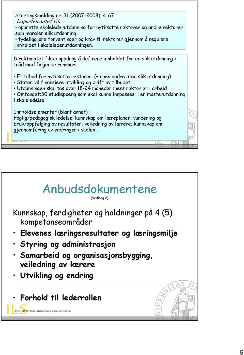 skolelederutdanningen. Direktoratet fikk i oppdrag å definere innholdet for en slik utdanning i tråd med følgende rammer: Et tilbud for nytilsatte rektorer.