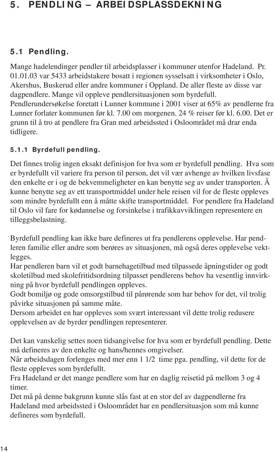 Mange vil oppleve pendlersituasjonen som byrdefull. Pendlerundersøkelse foretatt i Lunner kommune i 2001 viser at 65% av pendlerne fra Lunner forlater kommunen før kl. 7.00 om morgenen.