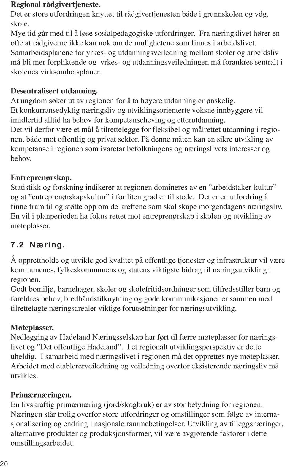 Samarbeidsplanene for yrkes- og utdanningsveiledning mellom skoler og arbeidsliv må bli mer forpliktende og yrkes- og utdanningsveiledningen må forankres sentralt i skolenes virksomhetsplaner.