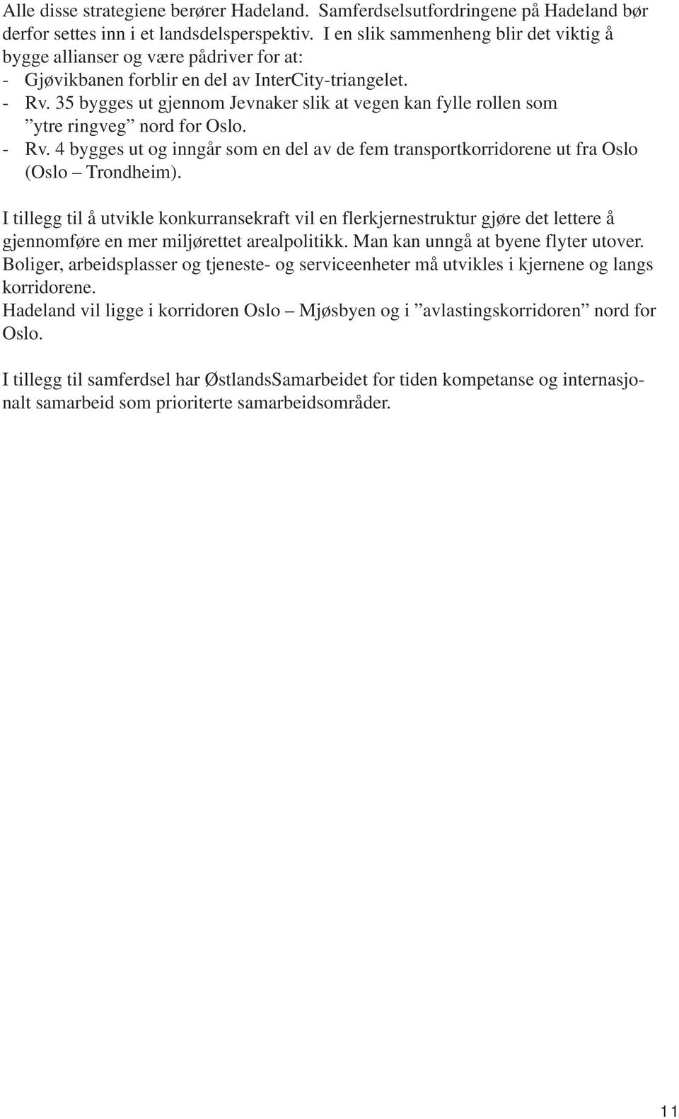 35 bygges ut gjennom Jevnaker slik at vegen kan fylle rollen som ytre ringveg nord for Oslo. - Rv. 4 bygges ut og inngår som en del av de fem transportkorridorene ut fra Oslo (Oslo Trondheim).