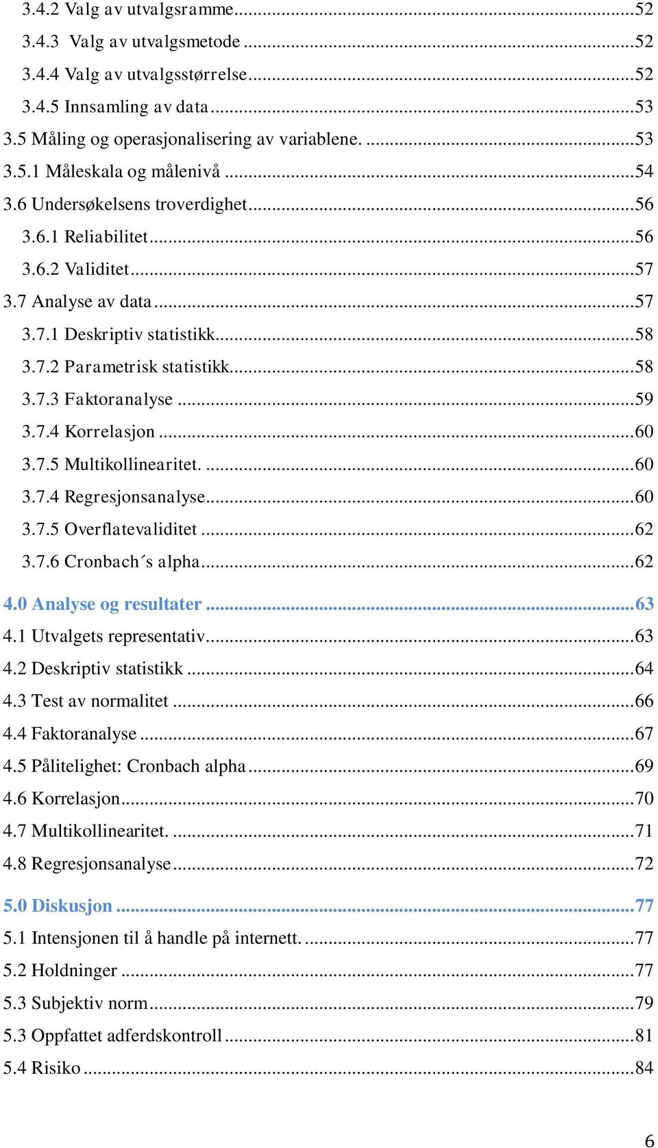 .. 59 3.7.4 Korrelasjon... 60 3.7.5 Multikollinearitet.... 60 3.7.4 Regresjonsanalyse... 60 3.7.5 Overflatevaliditet... 62 3.7.6 Cronbach s alpha... 62 4.0 Analyse og resultater... 63 4.