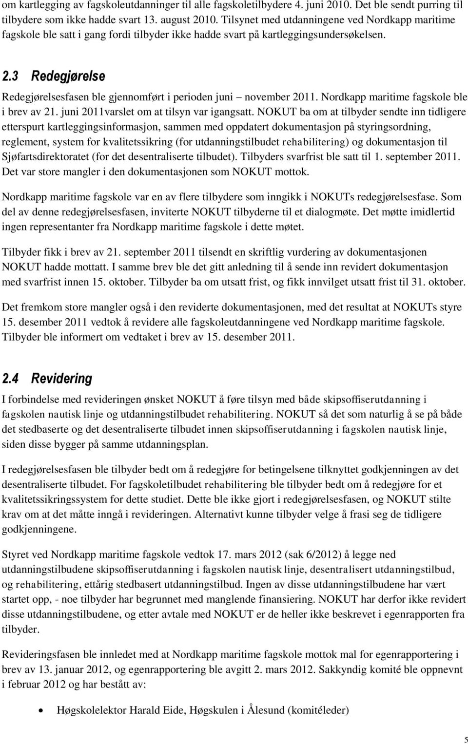 3 Redegjørelse Redegjørelsesfasen ble gjennomført i perioden juni november 2011. Nordkapp maritime fagskole ble i brev av 21. juni 2011varslet om at tilsyn var igangsatt.